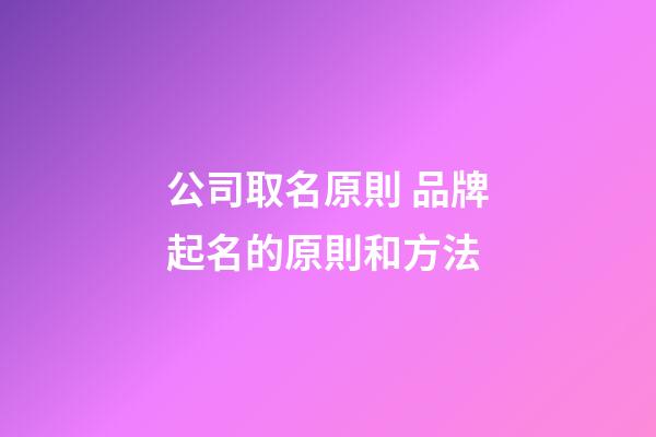 公司取名原則 品牌起名的原則和方法-第1張-公司起名-玄機派